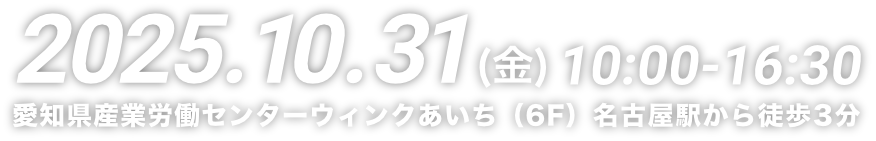 2025.10.31(金)10:00-16:30 愛知県産業労働センターウィンクあいち（6F）名古屋駅から徒歩3分