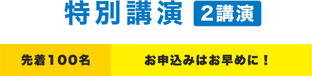 特別講演2講演　先着100名お申込みはお早めに！